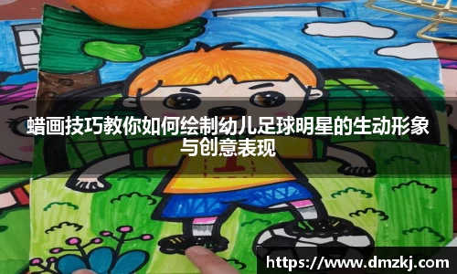 蜡画技巧教你如何绘制幼儿足球明星的生动形象与创意表现