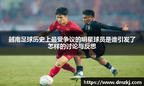 越南足球历史上最受争议的明星球员是谁引发了怎样的讨论与反思