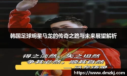 韩国足球明星马龙的传奇之路与未来展望解析