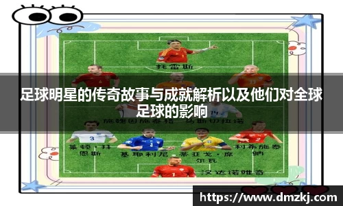 足球明星的传奇故事与成就解析以及他们对全球足球的影响