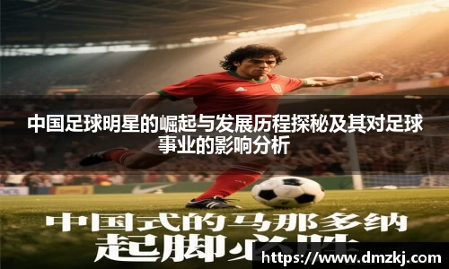 中国足球明星的崛起与发展历程探秘及其对足球事业的影响分析